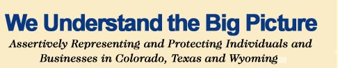 Assertively Representing and Protecting Individuals and Businesses in Colorado, Texas and Wyoming.